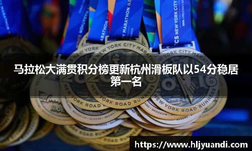 马拉松大满贯积分榜更新杭州滑板队以54分稳居第一名