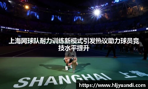 上海网球队耐力训练新模式引发热议助力球员竞技水平提升