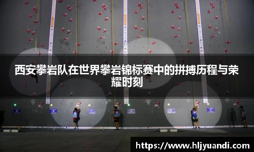 西安攀岩队在世界攀岩锦标赛中的拼搏历程与荣耀时刻