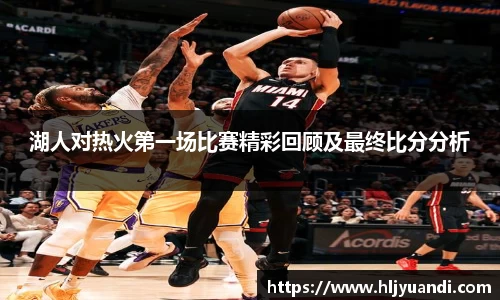 湖人对热火第一场比赛精彩回顾及最终比分分析